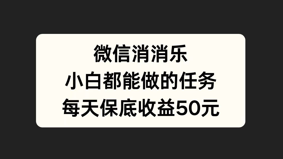 微信消一消，小白都能做的任务，每天收益保底50元-有渔有礼