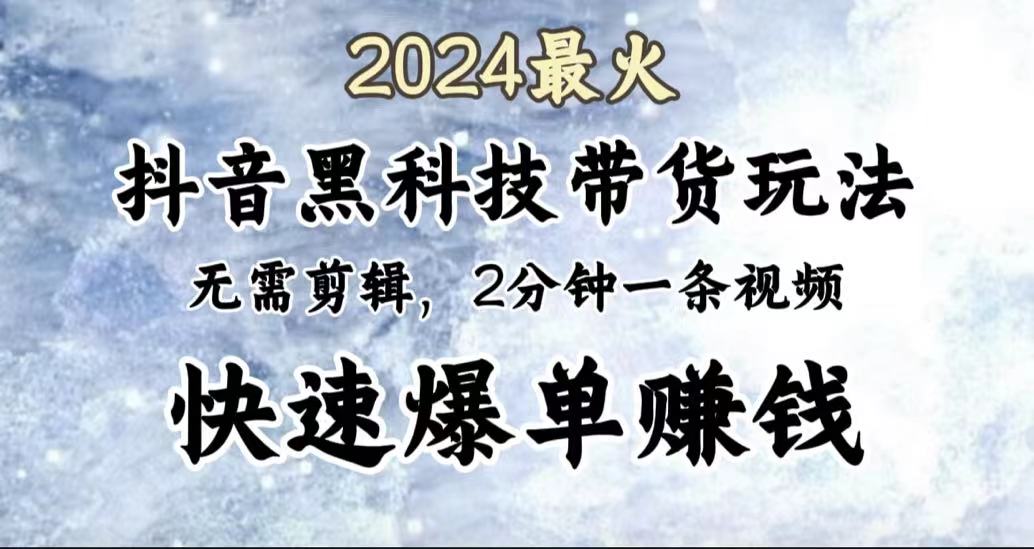 2024最火，抖音黑科技带货玩法，无需剪辑基础，2分钟一条作品，快速爆单-有渔有礼