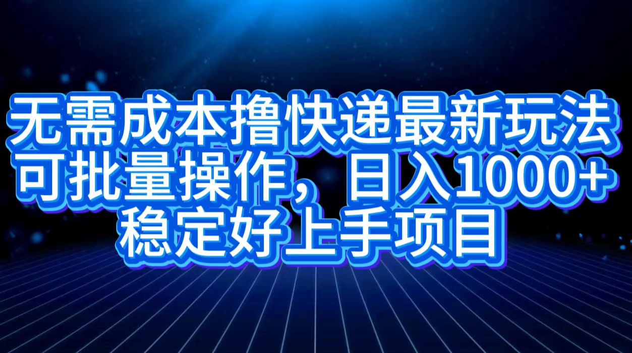 无需成本撸快递最新玩法,可批量操作，日入1000+，稳定好上手项目-有渔有礼