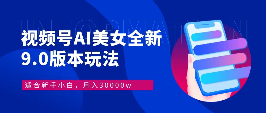 视频号AI美女全新玩法9.0 小白轻松上手 月入30000＋-有渔有礼