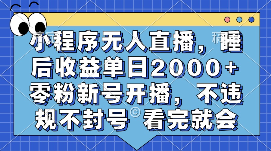 小程序无人直播，睡后收益单日2000+ 零粉新号开播，不违规不封号 看完就会-有渔有礼