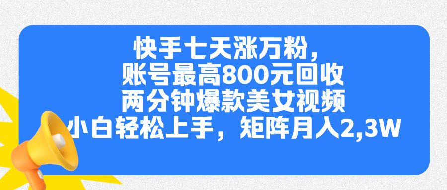 快手七天涨万粉，但账号最高800元回收。两分钟一个爆款美女视频，小白秒上手-有渔有礼