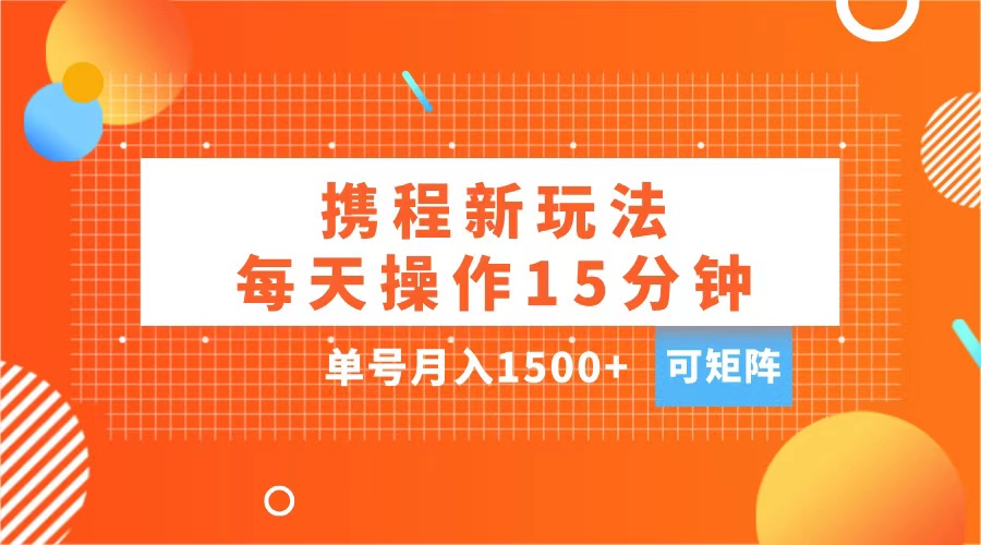 玩赚携程APP，每天简单操作15分钟，单号月入1500+，可矩阵-有渔有礼