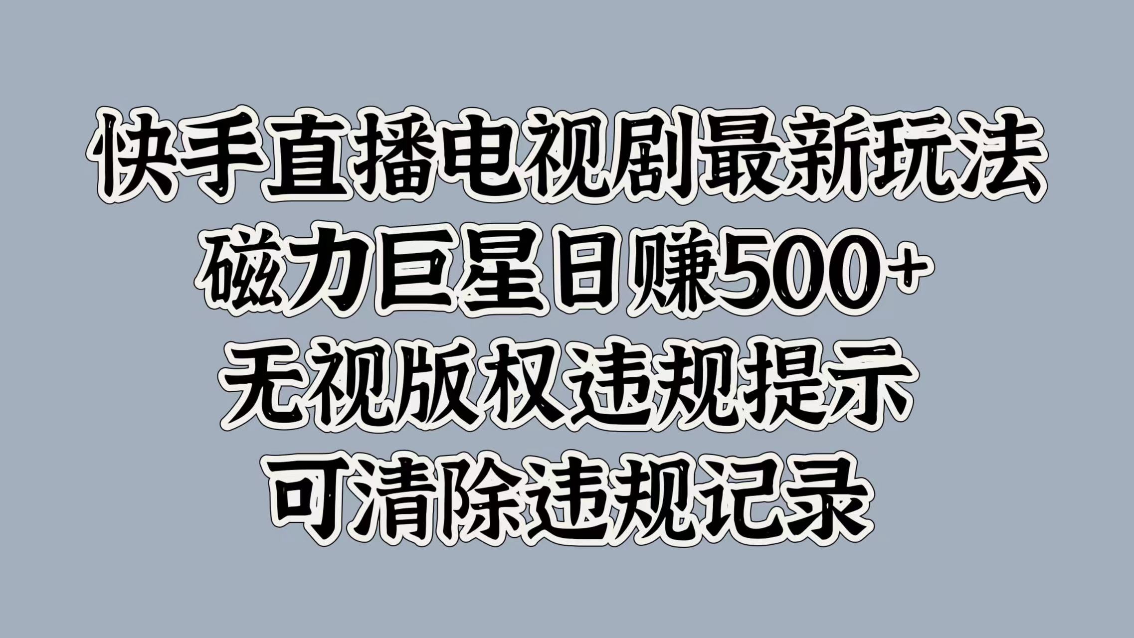 快手直播电视剧最新玩法，磁力巨星日赚500+，无视版权违规提示，可清除违规记录-有渔有礼