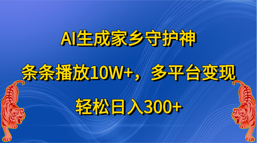 AI生成家乡守护神，条条播放10W+，轻松日入300+，多平台变现-有渔有礼
