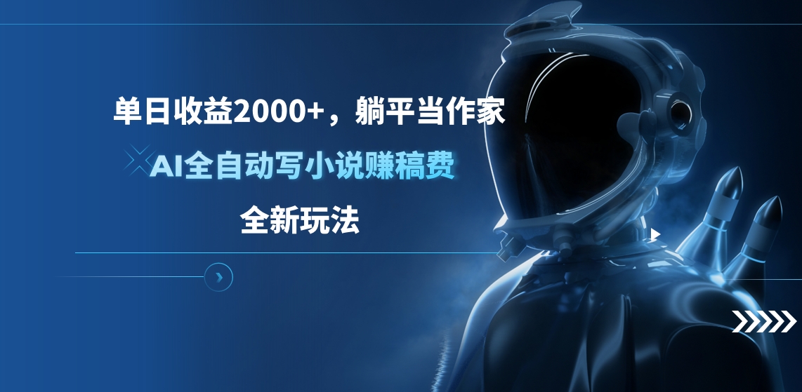 单日收益2000+，躺平当作家，AI全自动写小说赚稿费，全新玩法-有渔有礼