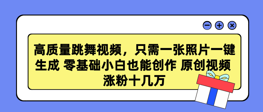 高质量跳舞视频，只需一张照片一键生成 零基础小白也能创作 原创视频 涨粉十几万-有渔有礼