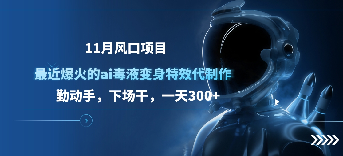 11月风口项目，最近爆火的ai毒液变身特效代制作，勤动手，下场干，一天300+-有渔有礼