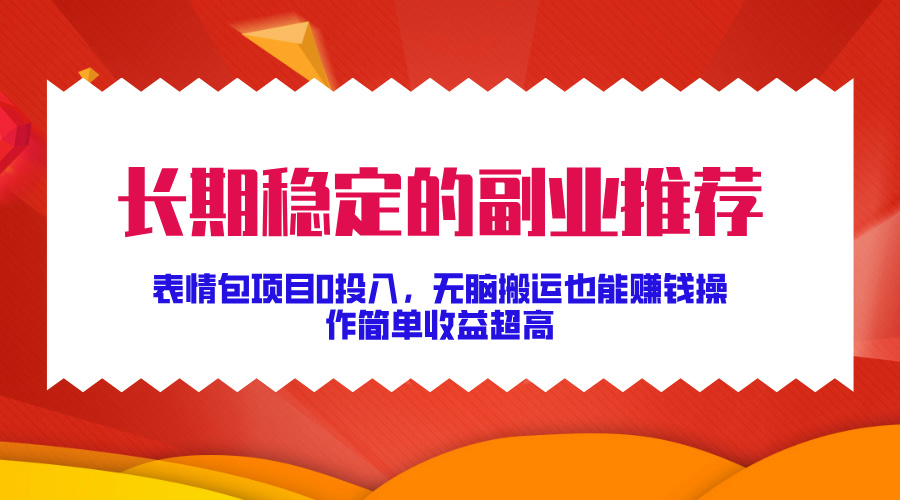 长期稳定的副业推荐！表情包项目0投入，无脑搬运也能赚钱，操作简单收益超高-有渔有礼