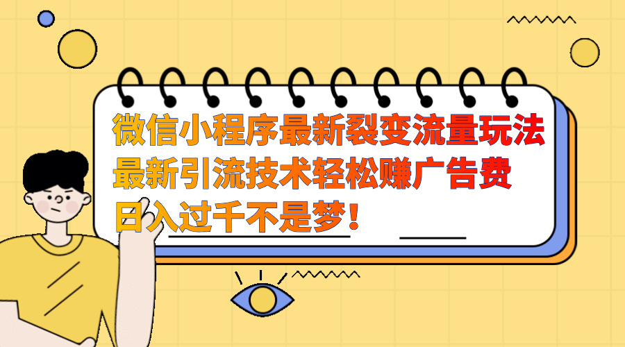微信小程序最新裂变流量玩法，最新引流技术收益高轻松赚广告费，日入过千-有渔有礼