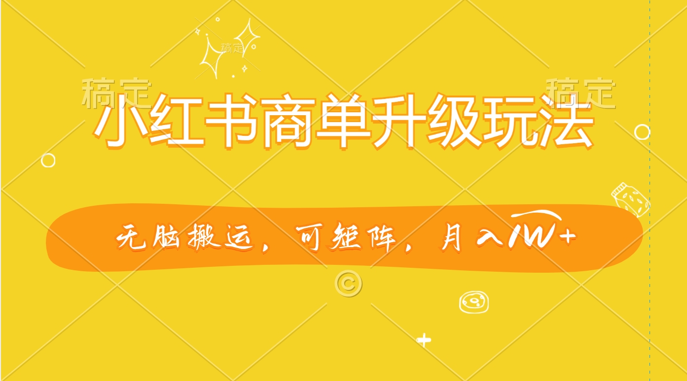 小红书商单升级玩法，无脑搬运，可矩阵，月入1W+-有渔有礼