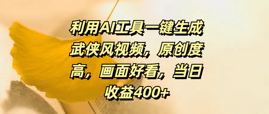 利用AI工具一键生成武侠风视频，原创度高，画面好看，当日收益400+-有渔有礼