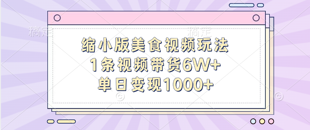 缩小版美食视频玩法，1条视频带货6W+，单日变现1000+-有渔有礼