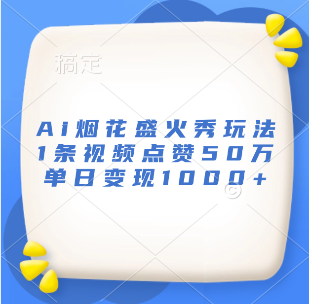 最新Ai烟花盛火秀玩法，1条视频点赞50万，单日变现1000+-有渔有礼