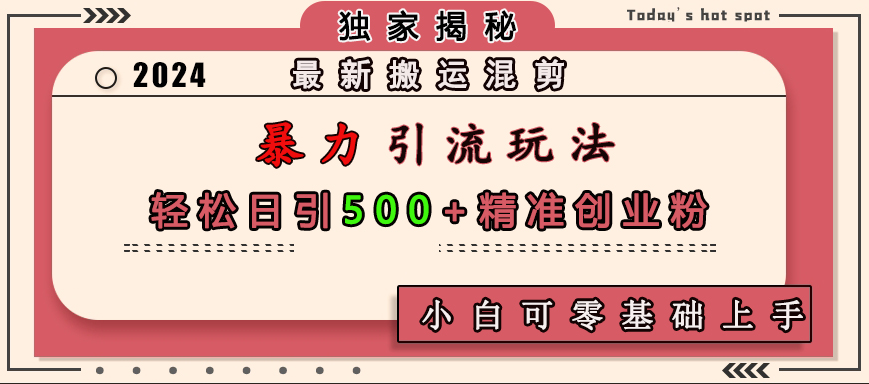 最新搬运混剪暴力引流玩法，轻松日引500+精准创业粉，小白可零基础上手-有渔有礼