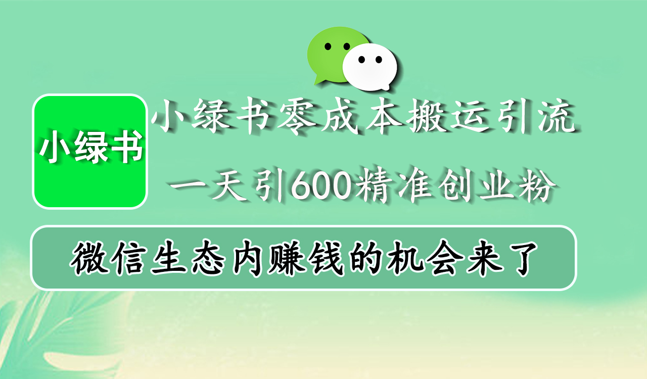小绿书零成本搬运引流，一天引600精准创业粉，微信生态内赚钱的机会来了-有渔有礼