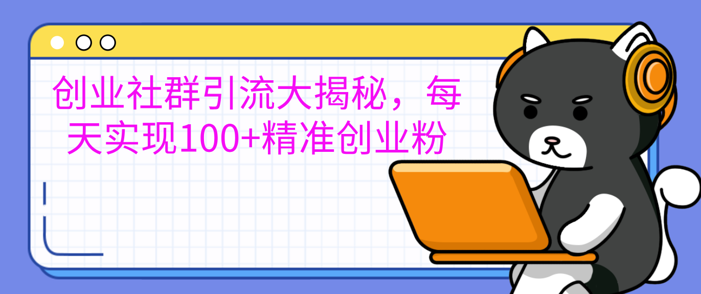 创业社群引流大揭秘，每天实现100+精准创业粉-有渔有礼