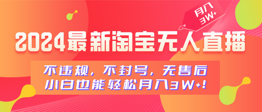 2024最新淘宝无人直播，不违规，不封号，无售后，小白也能轻松月入3W+-有渔有礼