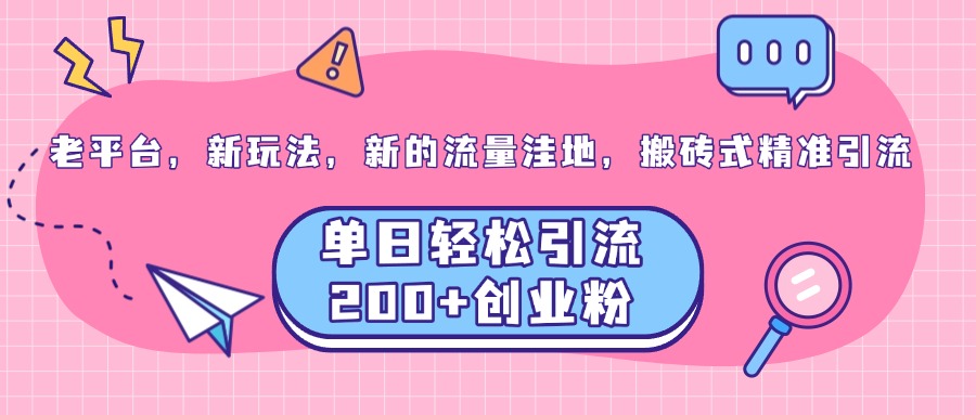老平台，新玩法，新的流量洼地，搬砖式精准引流，单日轻松引流200+创业粉-有渔有礼