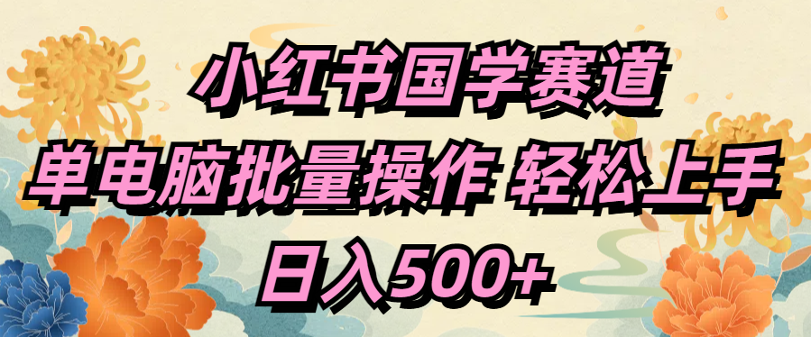 小红书国学赛道 单电脑批量操作 轻松上手 日入500+-有渔有礼