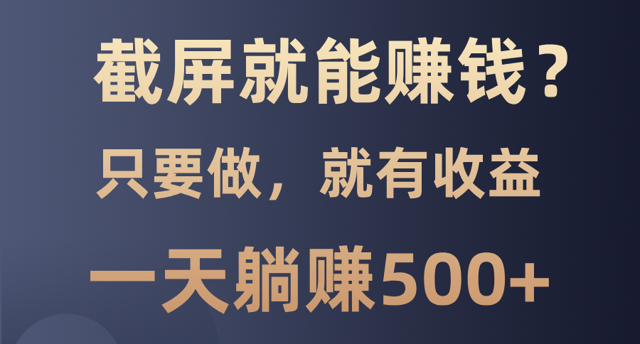 截屏就能赚钱？0门槛，只要做，100%有收益的一个项目，一天躺赚500+-有渔有礼