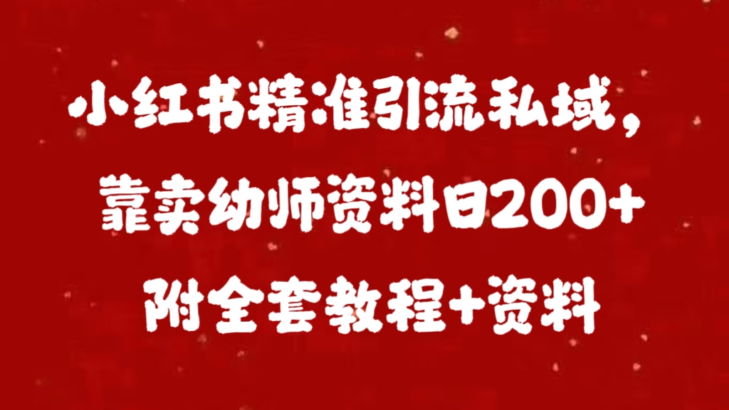 小红书精准引流私域，靠卖幼师资料日200+附全套资料-有渔有礼