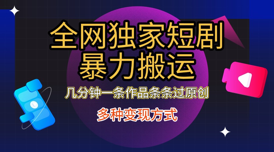 全网独家短剧暴力搬运，只需要几分钟一条作品条条过原创，多种变现方式-有渔有礼