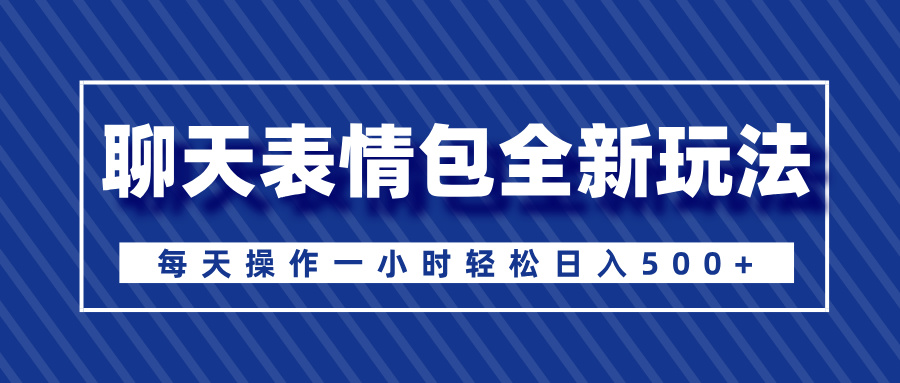 聊天表情包全新玩法，无脑搬运100%原创，每天操作一小时轻松日入500+-有渔有礼
