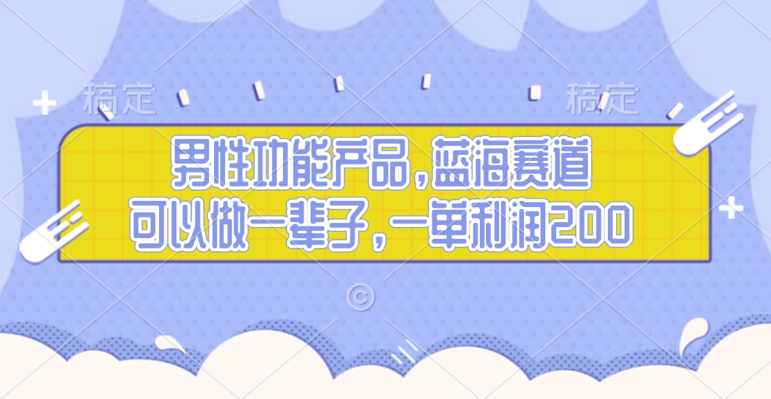 男性功能产品，蓝海赛道，可以做一辈子，一单利润200-有渔有礼