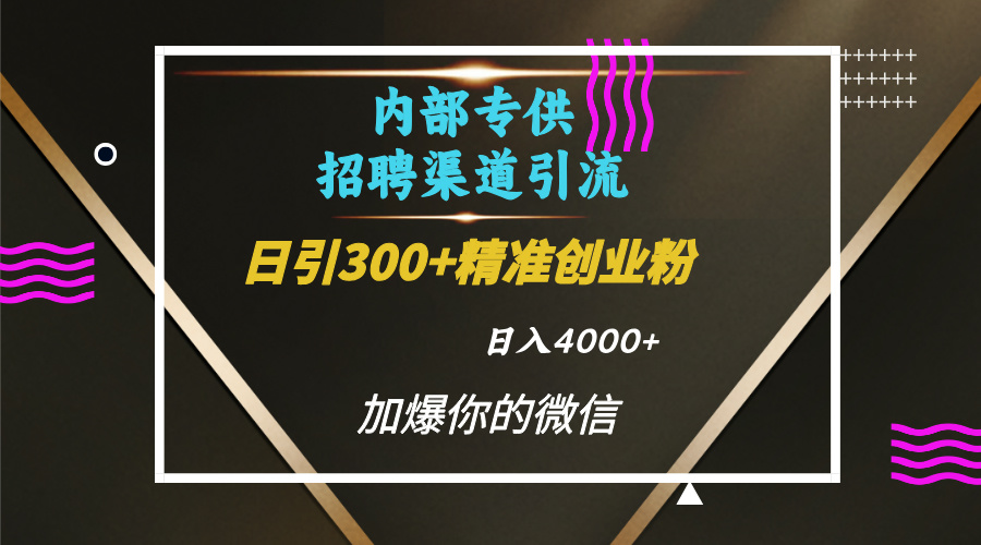 内部招聘引流技术，很实用的引流方法，流量巨大小白轻松上手日引300+精准创业粉，单日可变现4000+-有渔有礼