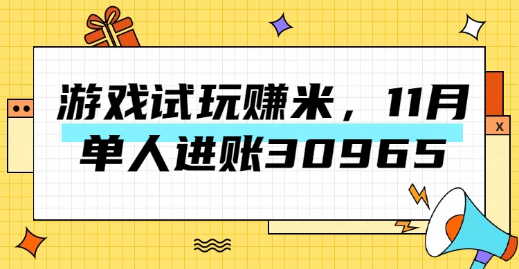 热门副业，游戏试玩赚米，11月单人进账30965，简单稳定！-有渔有礼
