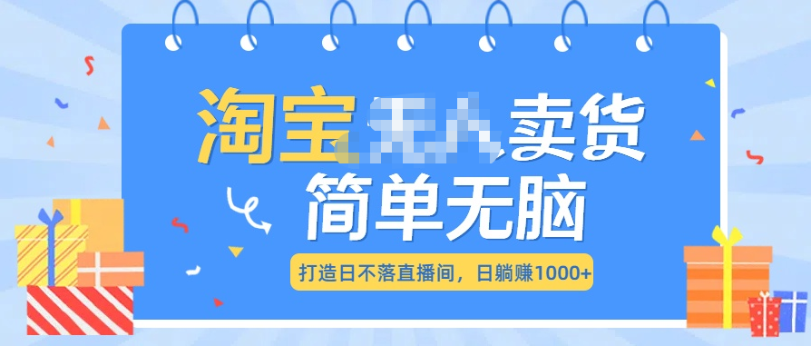 最新淘宝无人卖货7.0，简单无脑，小白易操作，日躺赚1000+-有渔有礼