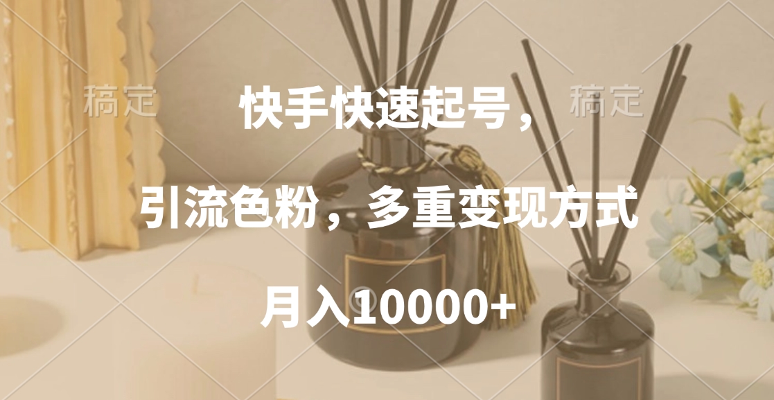 快手快速起号，引流色粉，多重变现方式，月入10000+-有渔有礼