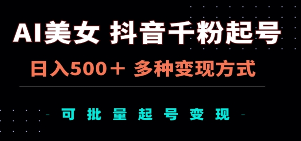 AI美女抖音千粉起号玩法，日入500＋，多种变现方式，可批量矩阵起号出售！-有渔有礼