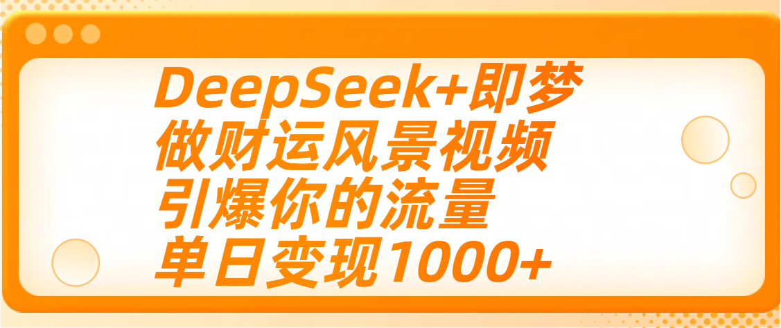 用DeepSeek+即梦制作财运风景视频，引爆你的流量，单日变现1000+-有渔有礼