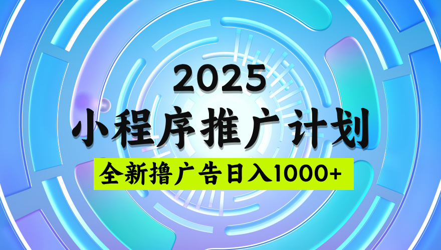 2025微信小程序推广计划，撸广告玩法，日均5张，稳定简单【揭秘】-有渔有礼