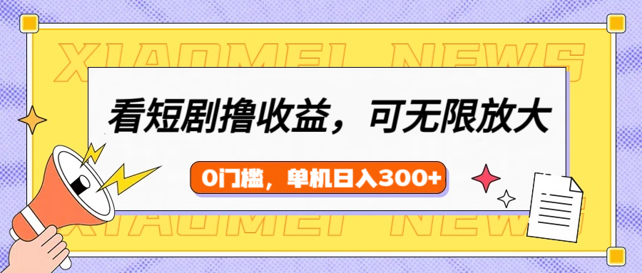 看短剧领收益，可矩阵无限放大，单机日收益300+，新手小白轻松上手！-有渔有礼