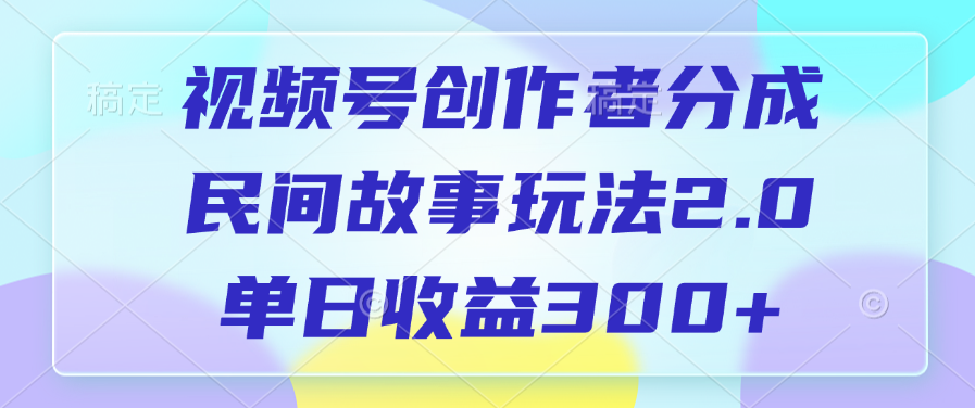视频号创作者分成，民间故事玩法2.0，单日收益300+-有渔有礼