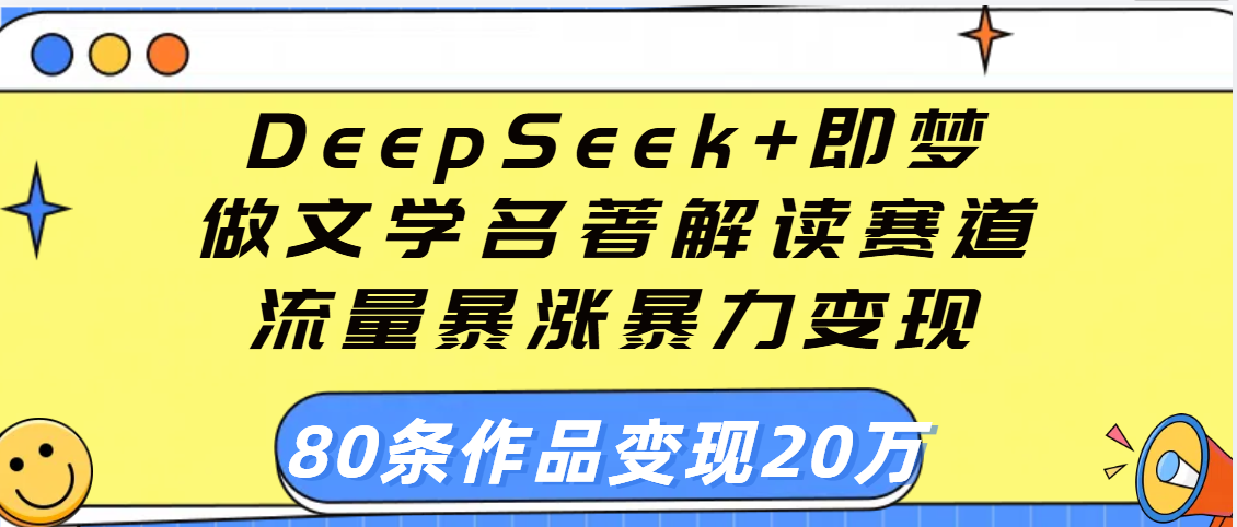 用DeepSeek+即梦做文学名著解读赛道，流量暴涨暴力变现，89条作品变现20万-有渔有礼
