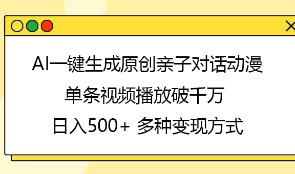 AI一键生成原创亲子对话动漫，单条视频播放破千万 ，日入500+，多种变现方式-有渔有礼