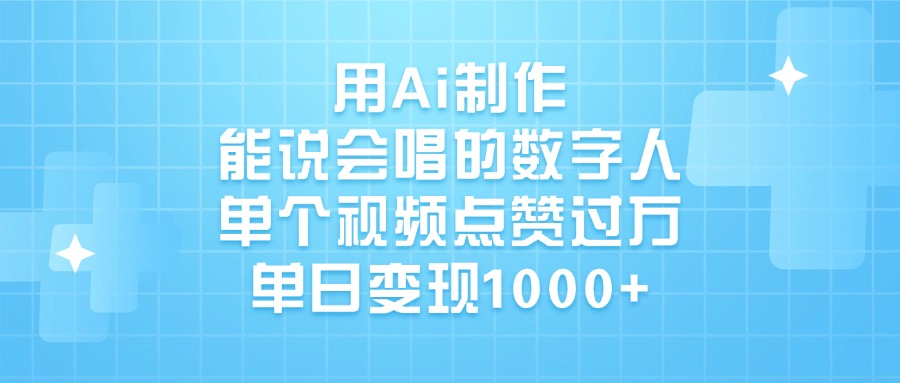 用Ai制作能说会唱的数字人，单个视频点赞过万，单日变现1000+-有渔有礼