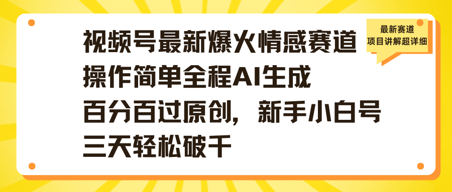 视频号最新爆火情感赛道操作简单全程AI生成百分百过原创，新手小白号三天轻松破千-有渔有礼