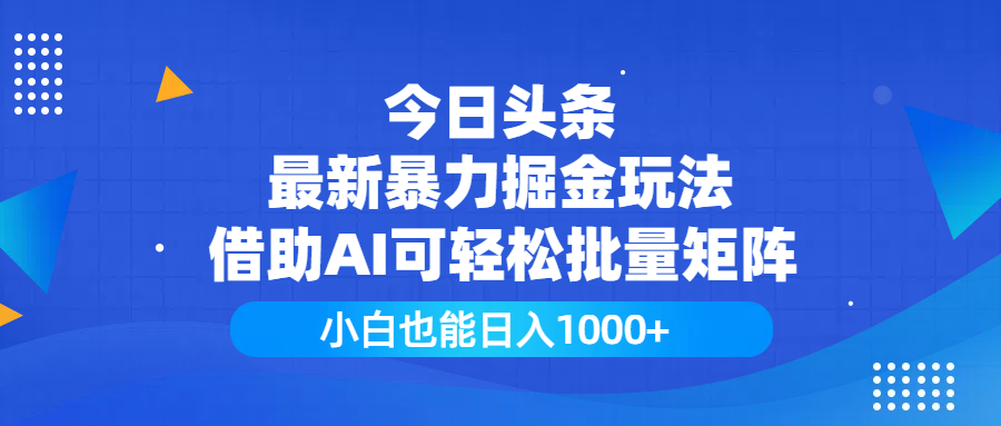 今日头条最新暴力掘金玩法，借助AI可轻松批量矩阵，小白也能日入1000+-有渔有礼