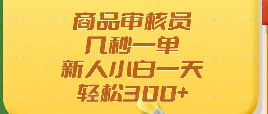 商品审核员，几秒一单，多劳多得，新人小白一天轻松300+-有渔有礼