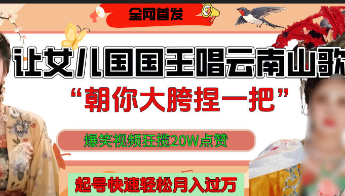 让女儿国国王开口唱云南山歌“朝你大垮捏一把”，爆笑视频狂揽点赞20W，熟练后起号快轻松月入过万！-有渔有礼