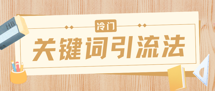 冷门关键词引流法，日引流50创业粉，附保姆级实操教程-有渔有礼