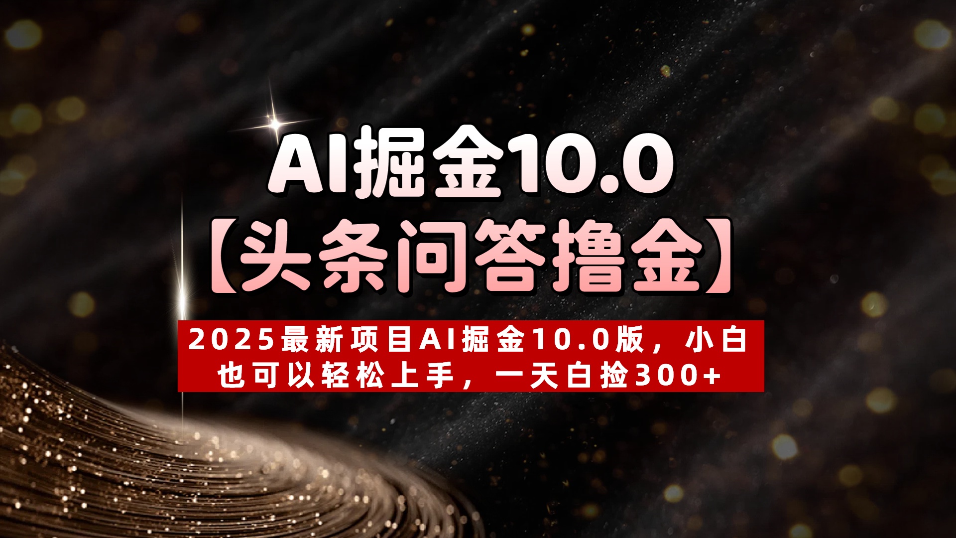 AI掘金10.0【头条问答撸金】2025最新项目AI掘金10.0版，小白也可以轻松上手，一天白捡300+-有渔有礼