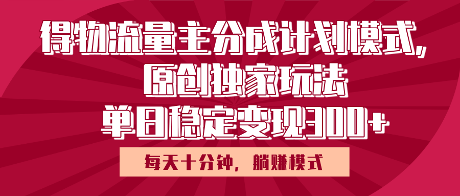 得物流量主原创独家玩法，每天操作十分钟，无脑躺赚，单日稳定变现多张-有渔有礼