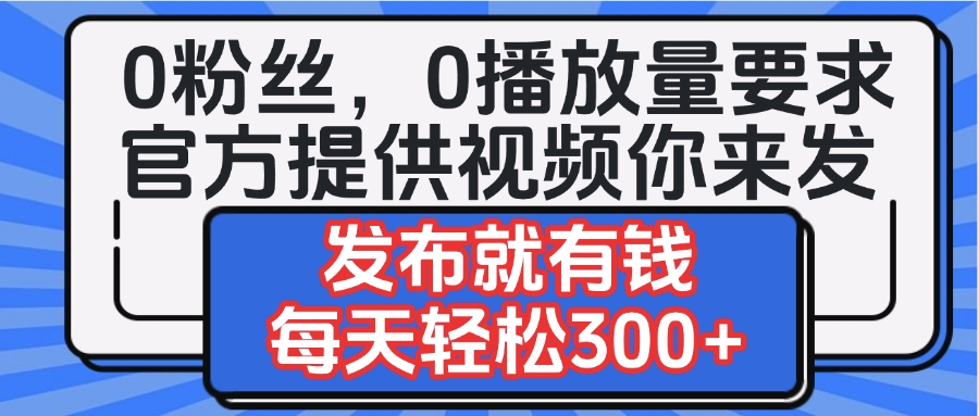 0粉丝要求0播放量要求，官方提供视频你来发  发布就有钱，每天轻松300+-有渔有礼