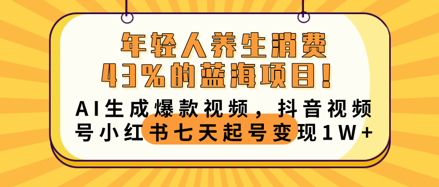 年轻人养生消费43%的蓝海项目！AI生成爆款视频，抖音视频号小红书七天起号变现10000+-有渔有礼